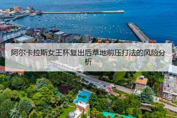 阿尔卡拉斯女王杯复出后草地前压打法的风险分析