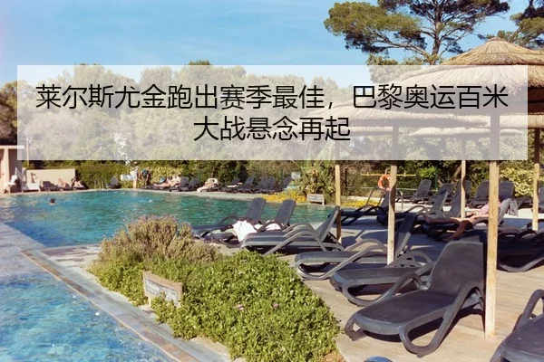 莱尔斯尤金跑出赛季最佳，巴黎奥运百米大战悬念再起