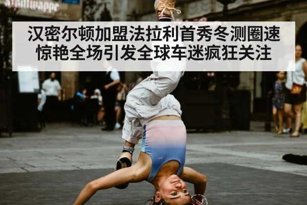 汉密尔顿加盟法拉利首秀冬测圈速惊艳全场引发全球车迷疯狂关注