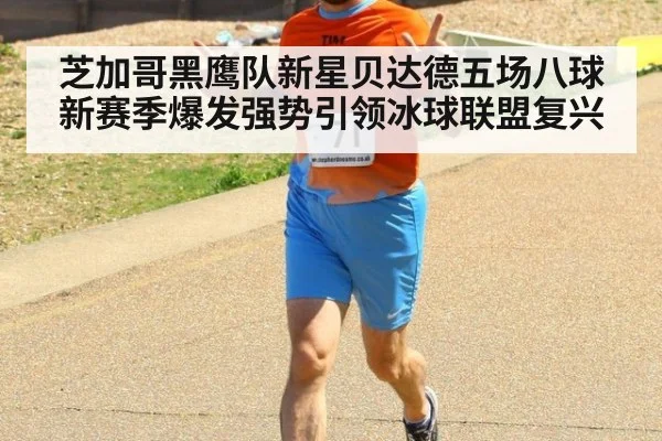 芝加哥黑鹰队新星贝达德五场八球新赛季爆发强势引领冰球联盟复兴