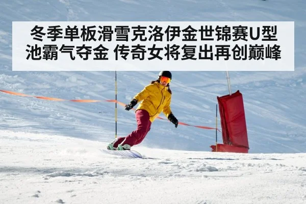 冬季单板滑雪克洛伊金世锦赛U型池霸气夺金 传奇女将复出再创巅峰