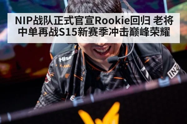 NIP战队正式官宣Rookie回归 老将中单再战S15新赛季冲击巅峰荣耀